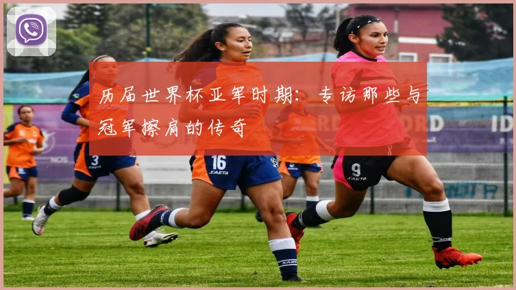 历届世界杯亚军时期:专访那些与冠军擦肩的传奇