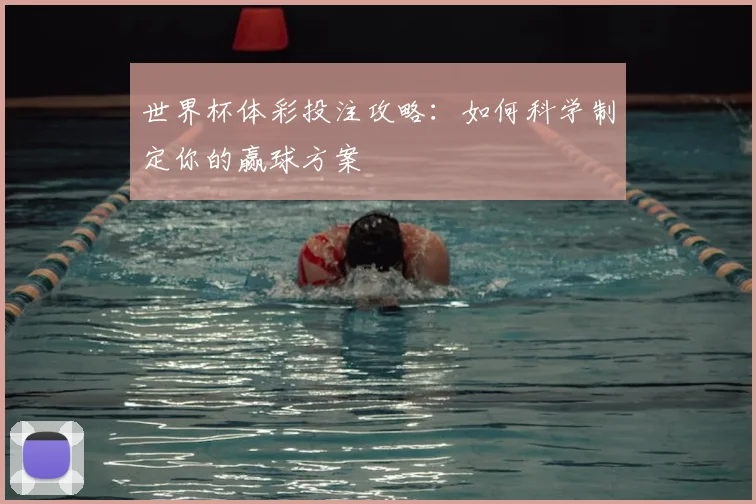 世界杯体彩投注攻略:如何科学制定你的赢球方案