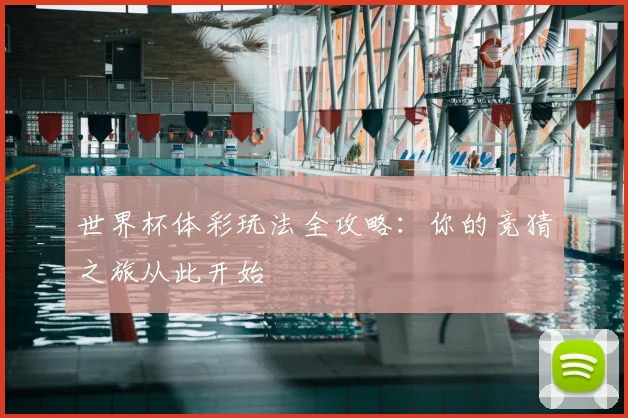 世界杯体彩玩法全攻略:你的竞猜之旅从此开始