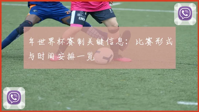 年世界杯赛制关键信息：比赛形式与时间安排一览