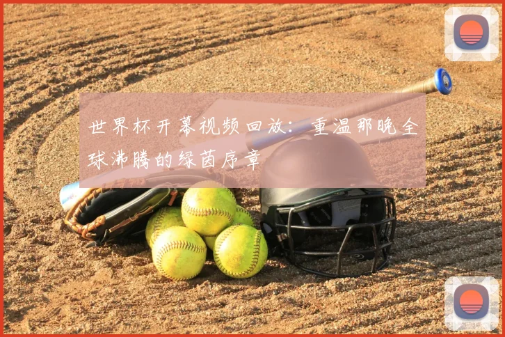 世界杯开幕视频回放：重温那晚全球沸腾的绿茵序章