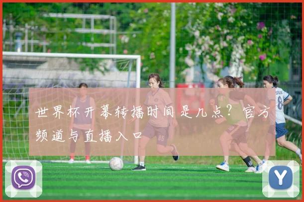 世界杯开幕转播时间是几点？官方频道与直播入口