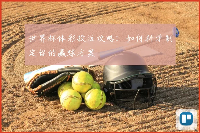 世界杯体彩投注攻略:如何科学制定你的赢球方案