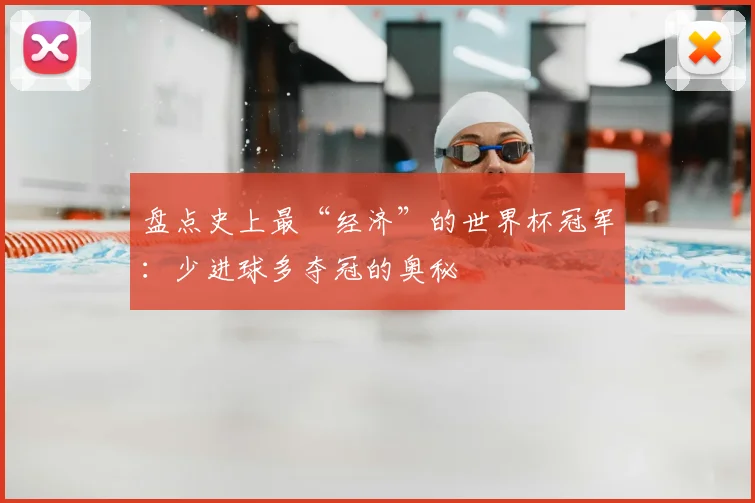 盘点史上最“经济”的世界杯冠军:少进球多夺冠的奥秘