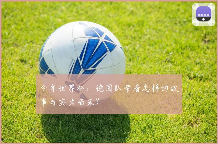 今年世界杯,德国队带着怎样的故事与实力而来?