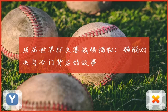 历届世界杯决赛战绩揭秘：强弱对决与冷门背后的故事