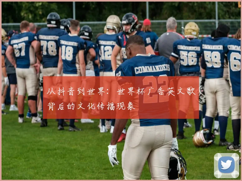 从抖音到世界：世界杯广告英文歌背后的文化传播现象