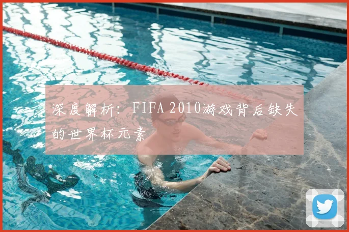 深度解析:FIFA 2010游戏背后缺失的世界杯元素