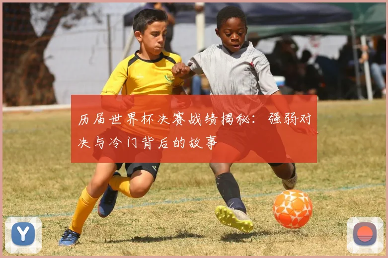 历届世界杯决赛战绩揭秘:强弱对决与冷门背后的故事