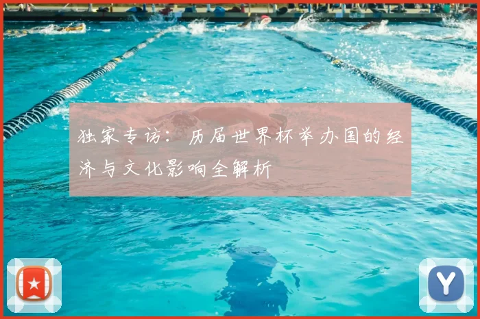 独家专访：历届世界杯举办国的经济与文化影响全解析